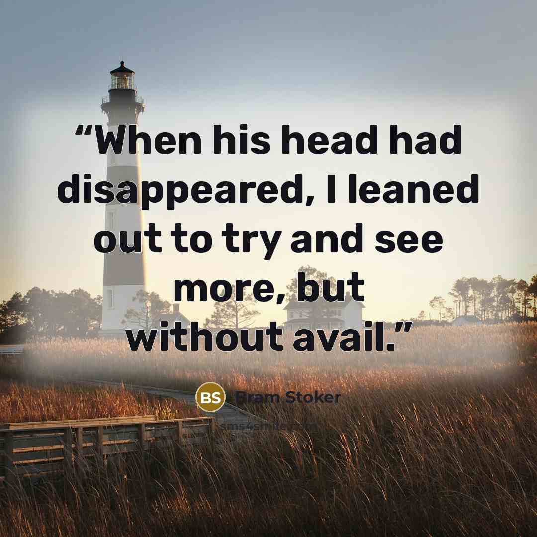 “When his head had disappeared, I leaned out to try and see more, but without avail.” quote by Bram Stoker