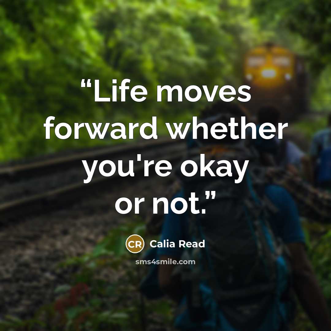 “Life moves forward whether you're okay or not.” quote by Calia Read