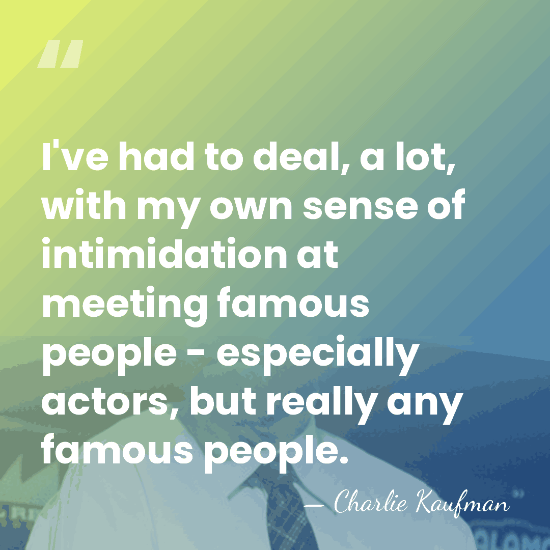 I've had to deal, a lot, with my own sense of intimidation&hellip; - Charlie Kaufman