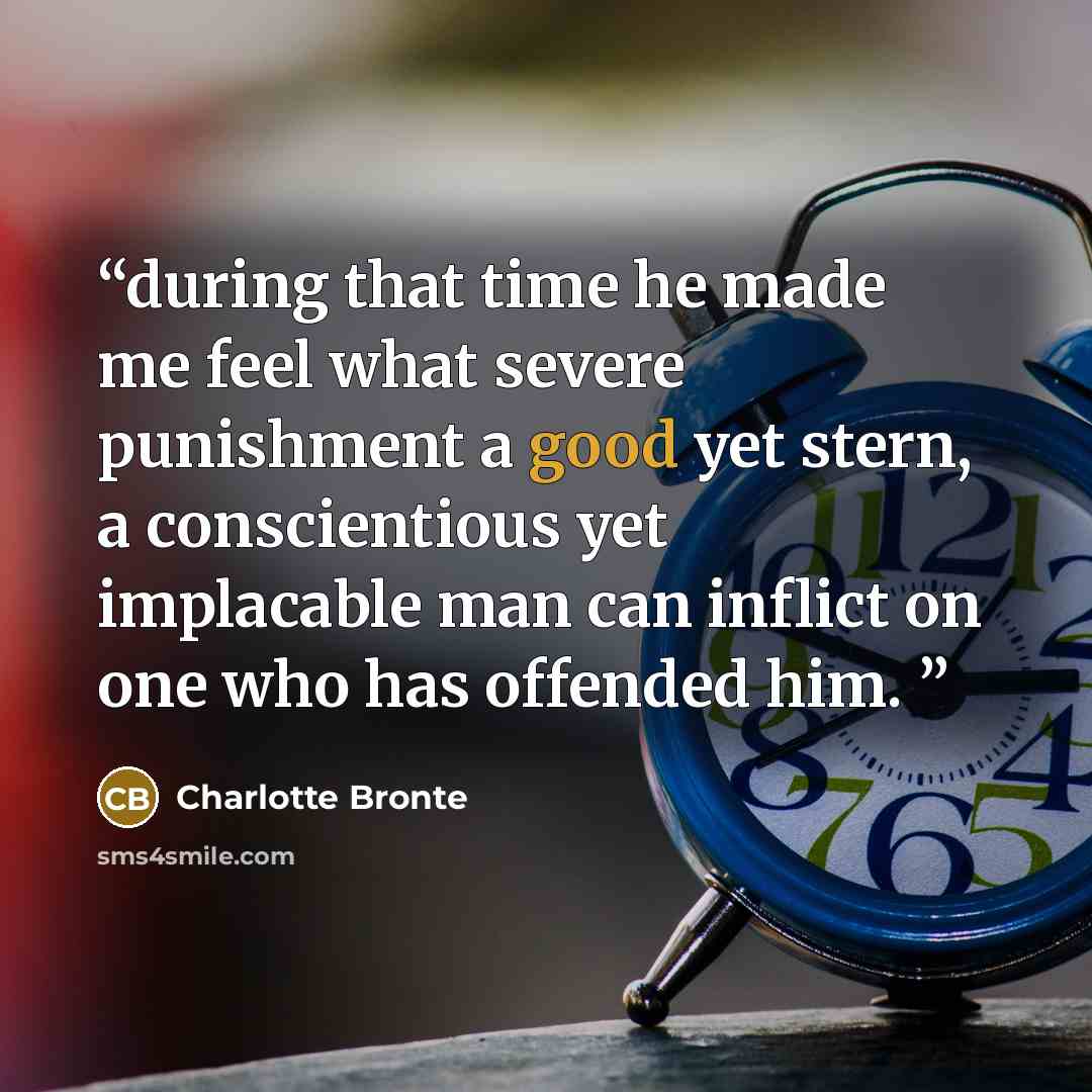 “during that time he made me feel what severe punishment a good yet stern, a conscientious yet implacable man can inflict on one who has offended him.” quote by Charlotte Brontë