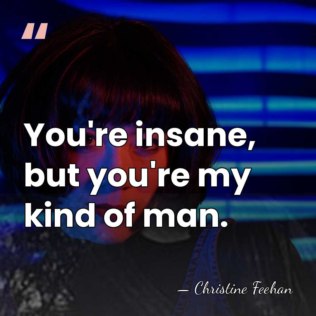 You're insane, but you're my kind of man. - Christine Feehan