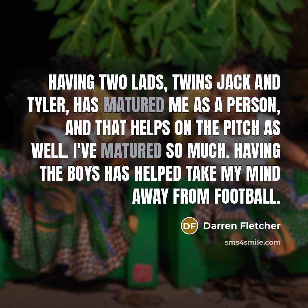 “Having two lads, twins Jack and Tyler, has matured me…” quote by Darren Fletcher