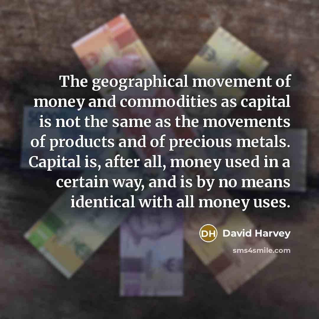 “The geographical movement of money and commodities as capital is…” quote by David Harvey