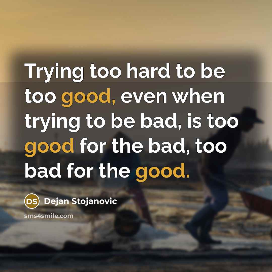 “Trying too hard to be too good, even when trying…” quote by Dejan Stojanovic