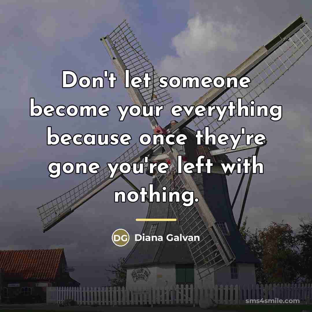 “Don't let someone become your everything because once they're gone…” quote by Diana Galvan