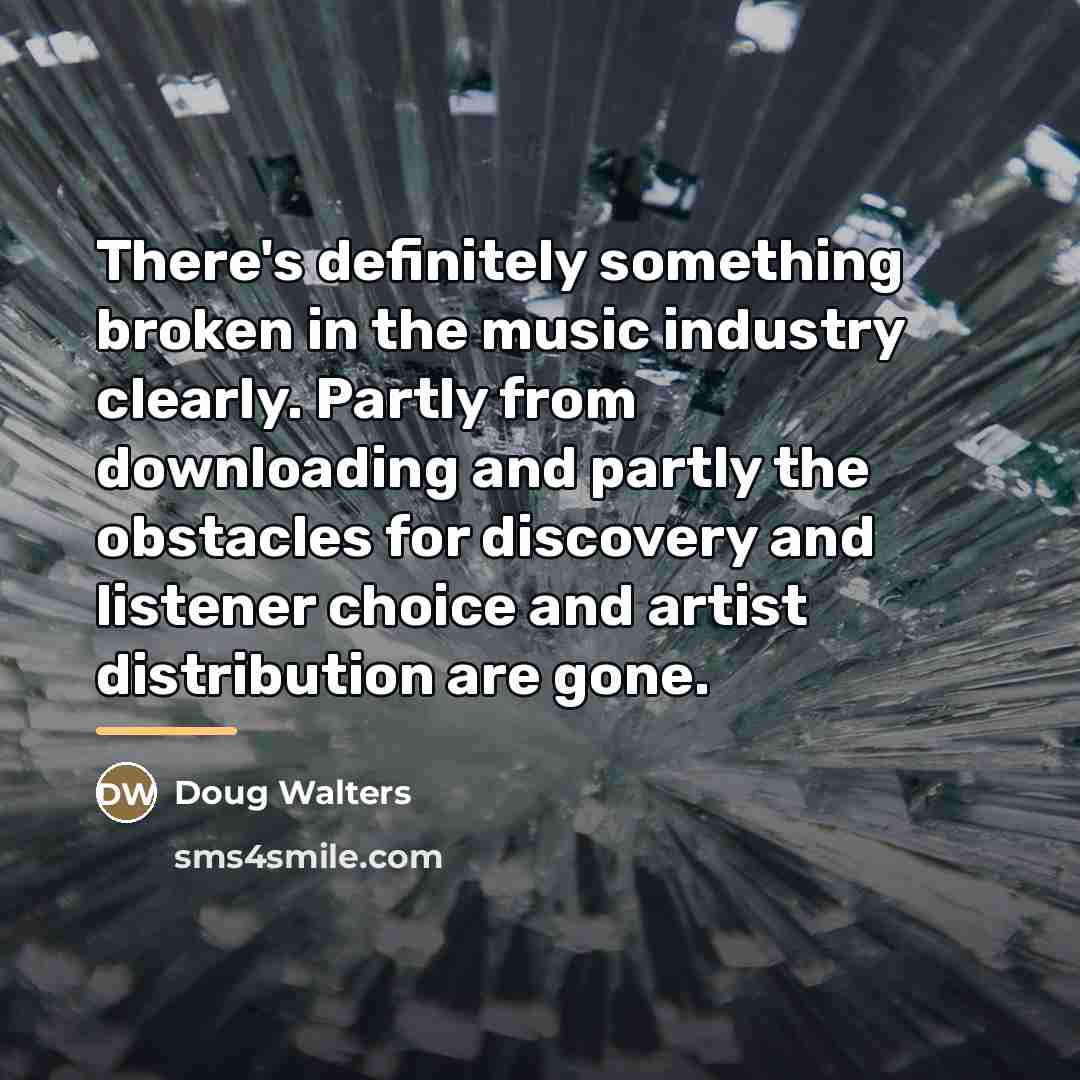 “There's definitely something broken in the music industry clearly. Partly…” quote by Doug Walters