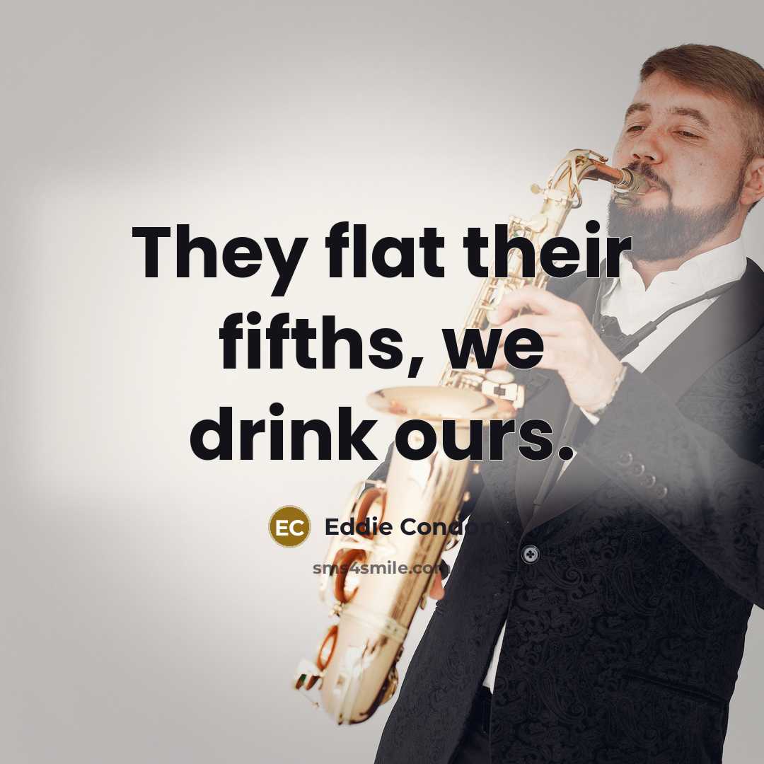 “They flat their fifths, we drink ours.…” quote by Eddie Condon