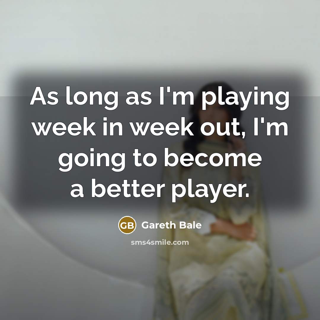 “As long as I'm playing week in week out, I'm…” quote by Gareth Bale