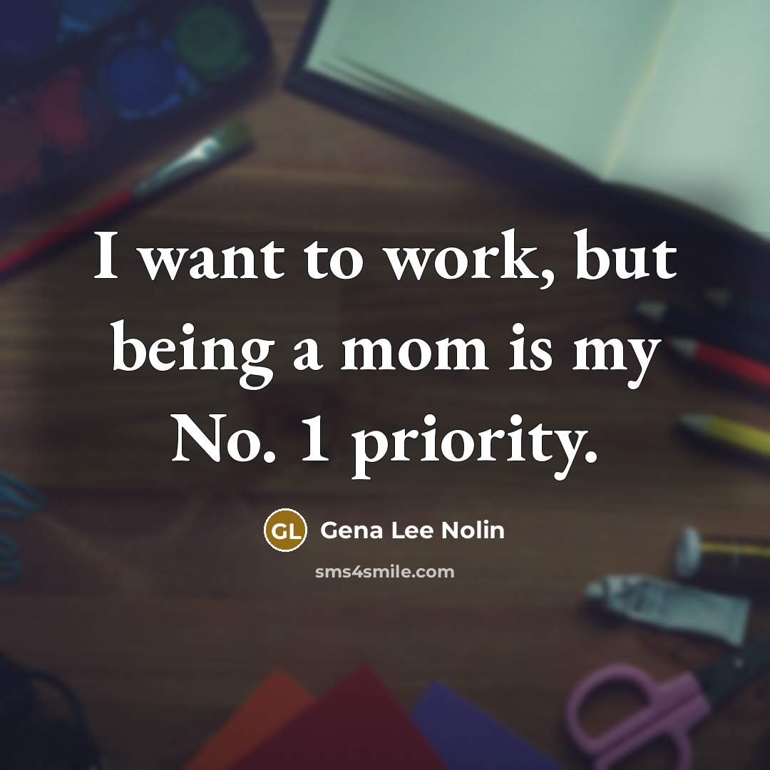 “I want to work, but being a mom is my…” quote by Gena Lee Nolin