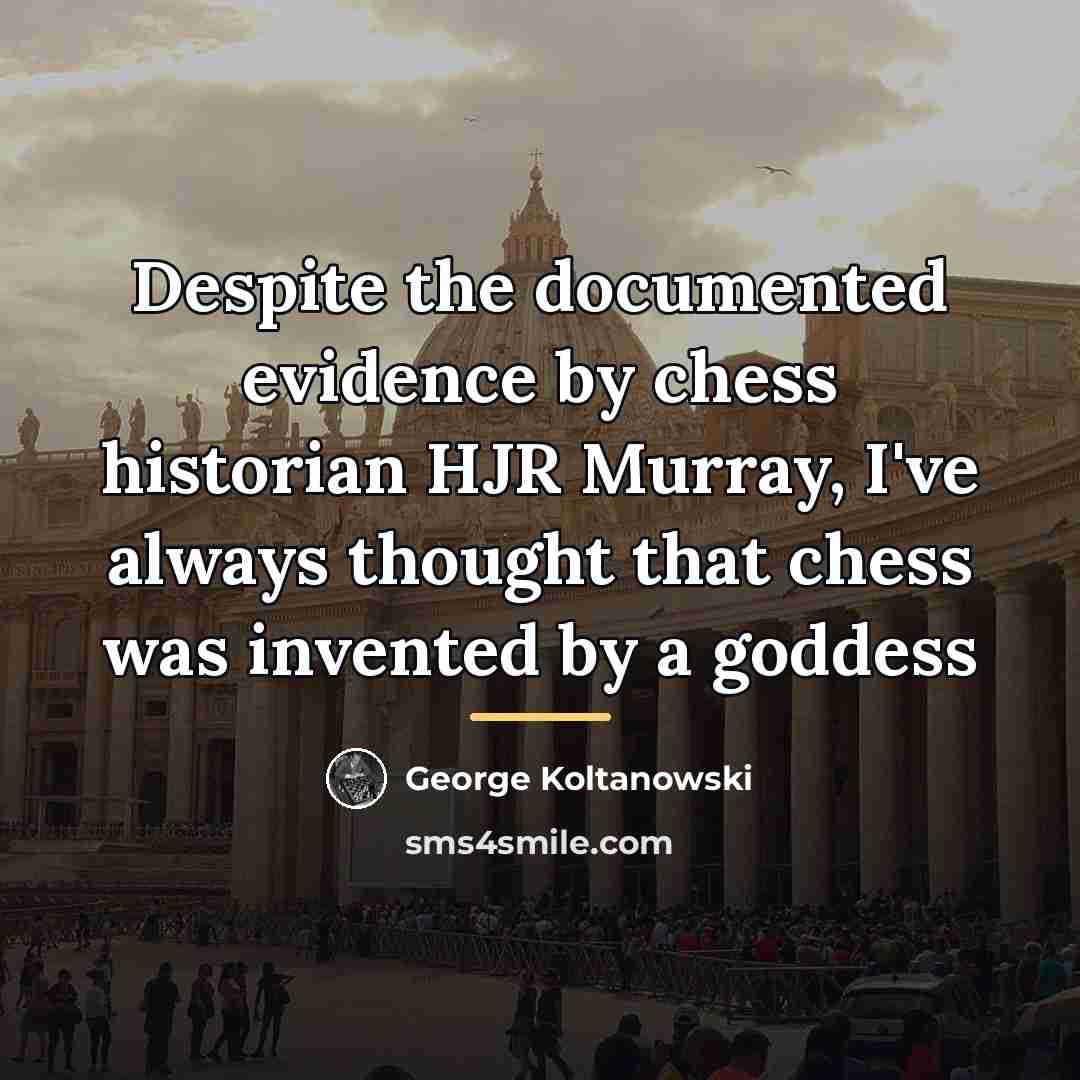 “Despite the documented evidence by chess historian HJR Murray, I've…” quote by George Koltanowski