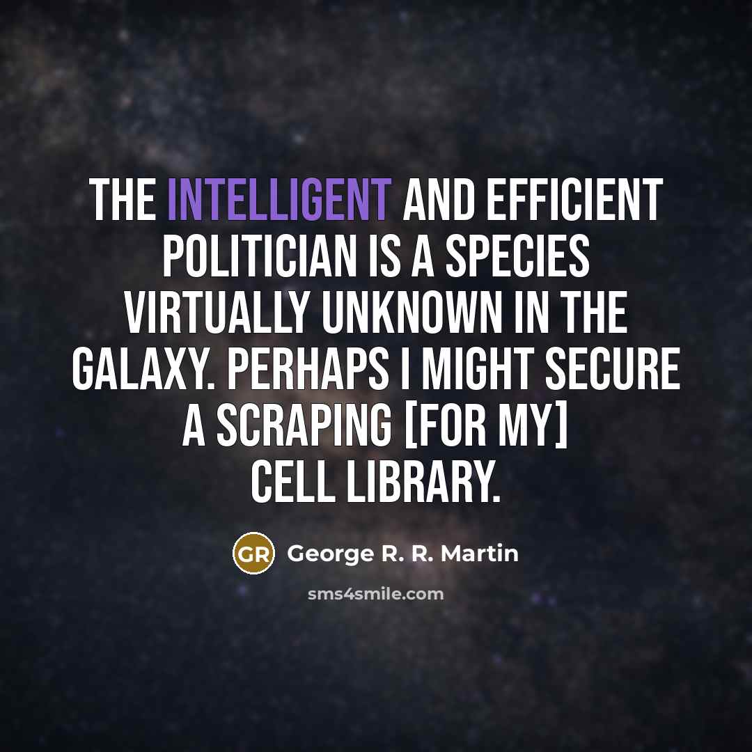 “The intelligent and efficient politician is a species virtually unknown…” quote by George R. R. Martin