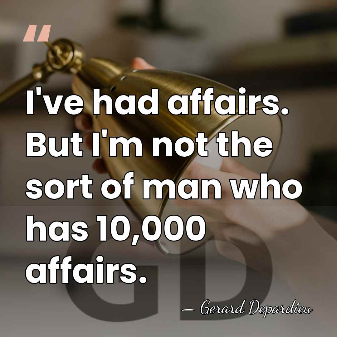 I've had affairs. But I'm not the sort of man who has&hellip; - Gerard Depardieu