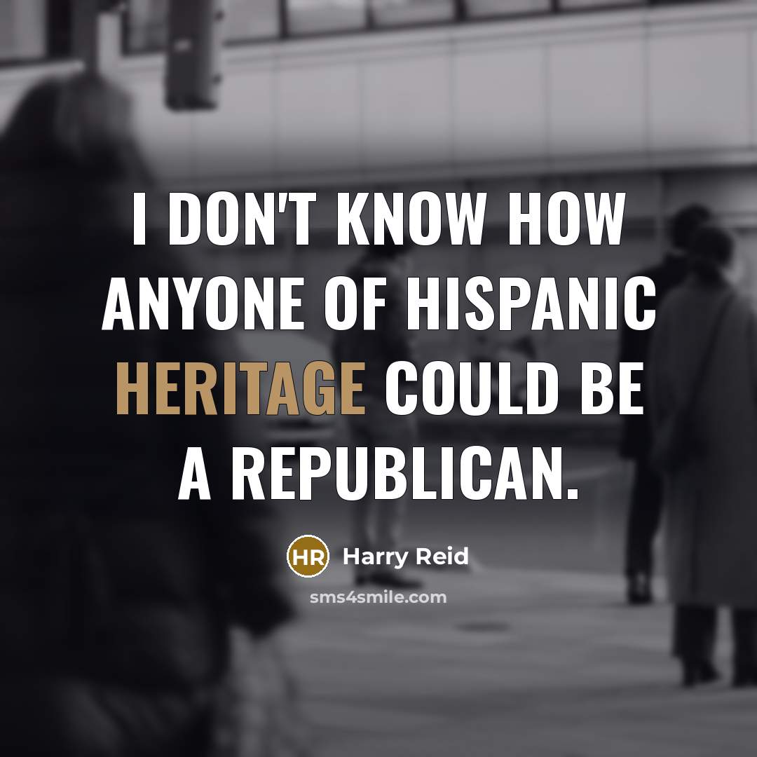 “I don't know how anyone of Hispanic heritage could be…” quote by Harry Reid