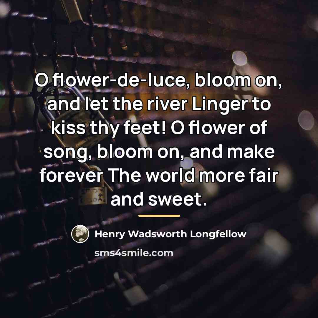 “O flower-de-luce, bloom on, and let the river Linger to…” quote by Henry Wadsworth Longfellow