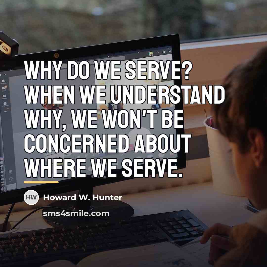 “Why do we serve? When we understand why, we won't…” quote by Howard W. Hunter