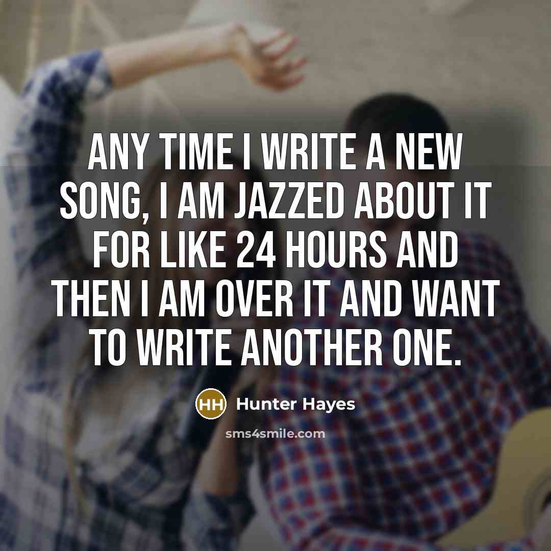 “Any time I write a new song, I am jazzed…” quote by Hunter Hayes