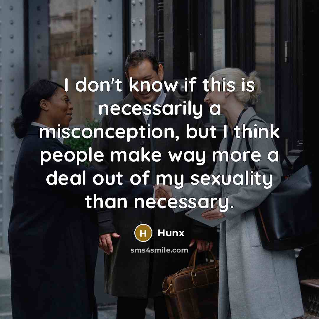 “I don't know if this is necessarily a misconception, but I think people make way more a deal out of my sexuality than necessary.” quote by Hunx