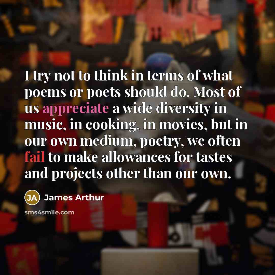 “I try not to think in terms of what poems…” quote by James Arthur
