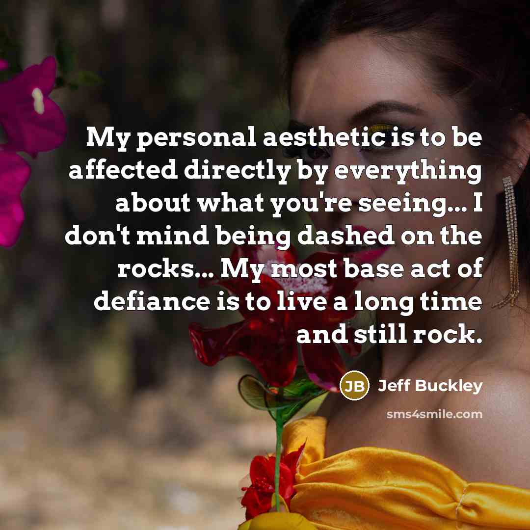 “My personal aesthetic is to be affected directly by everything…” quote by Jeff Buckley