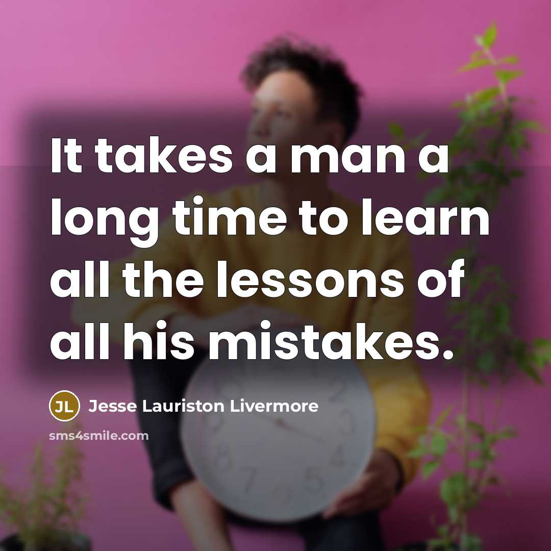 “It takes a man a long time to learn all…” quote by Jesse Lauriston Livermore