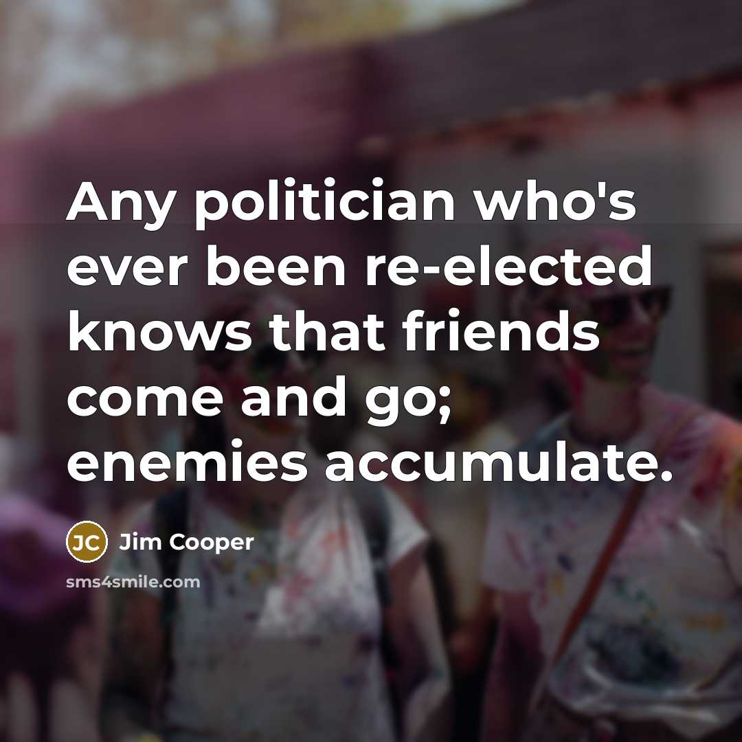 “Any politician who's ever been re-elected knows that friends come…” quote by Jim Cooper
