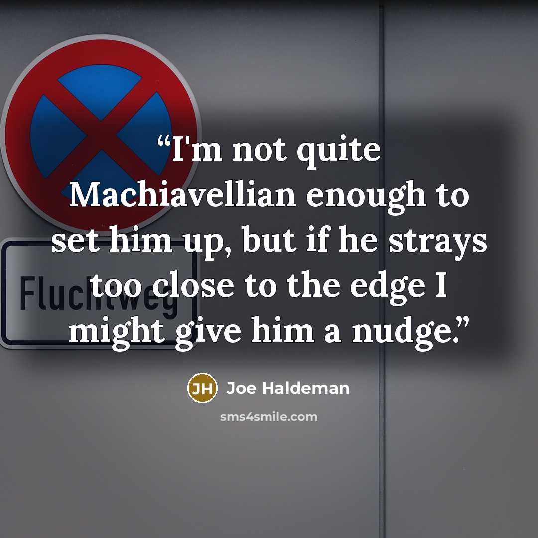 “I'm not quite Machiavellian enough to set him up, but if he strays too close to the edge I might give him a nudge.” quote by Joe Haldeman