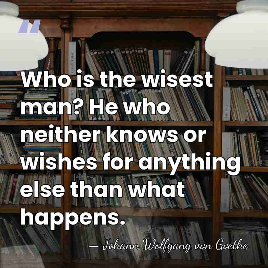 Who is the wisest man? He who neither knows or wishes for&hellip; - Johann Wolfgang von Goethe