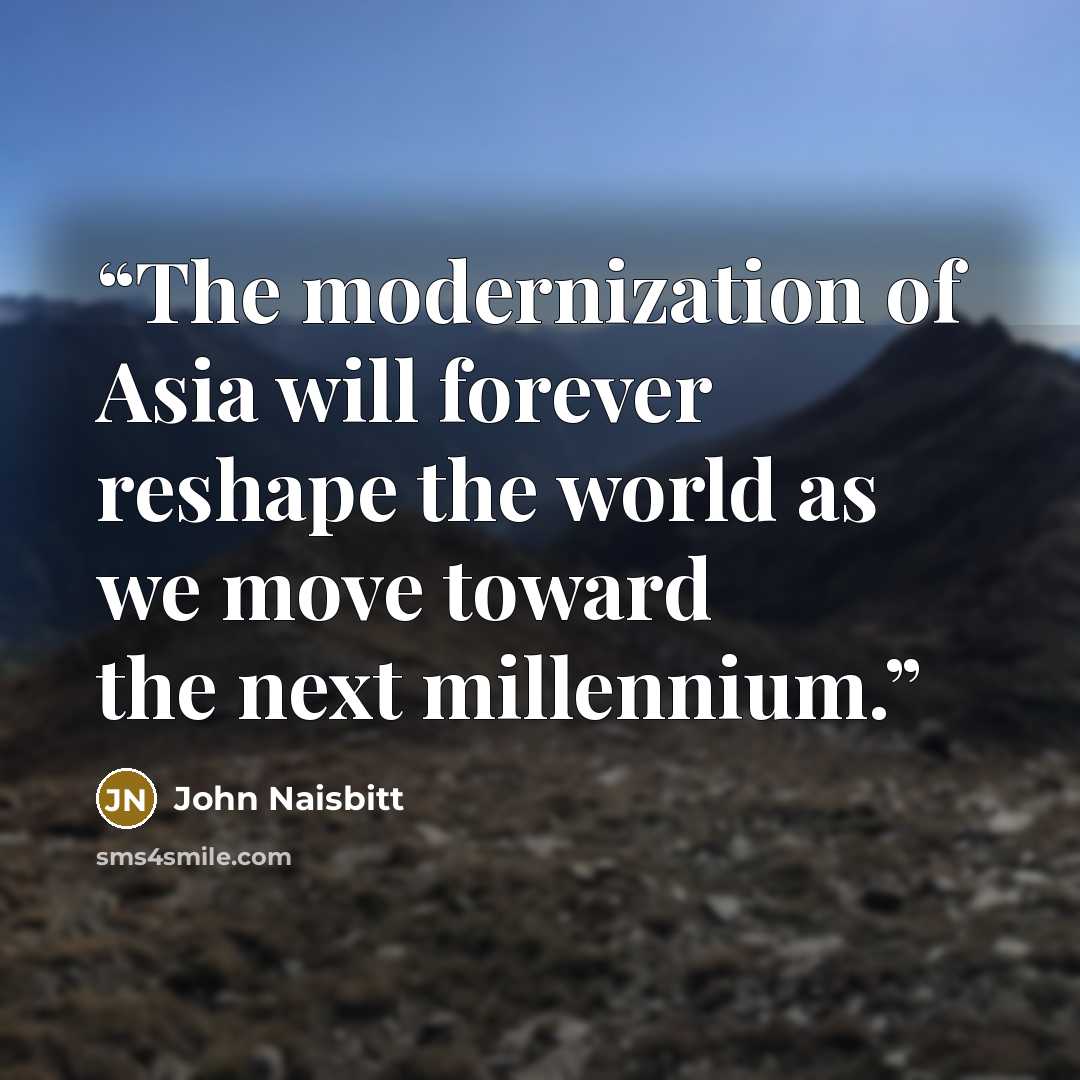 “The modernization of Asia will forever reshape the world as we move toward the next millennium.” quote by John Naisbitt