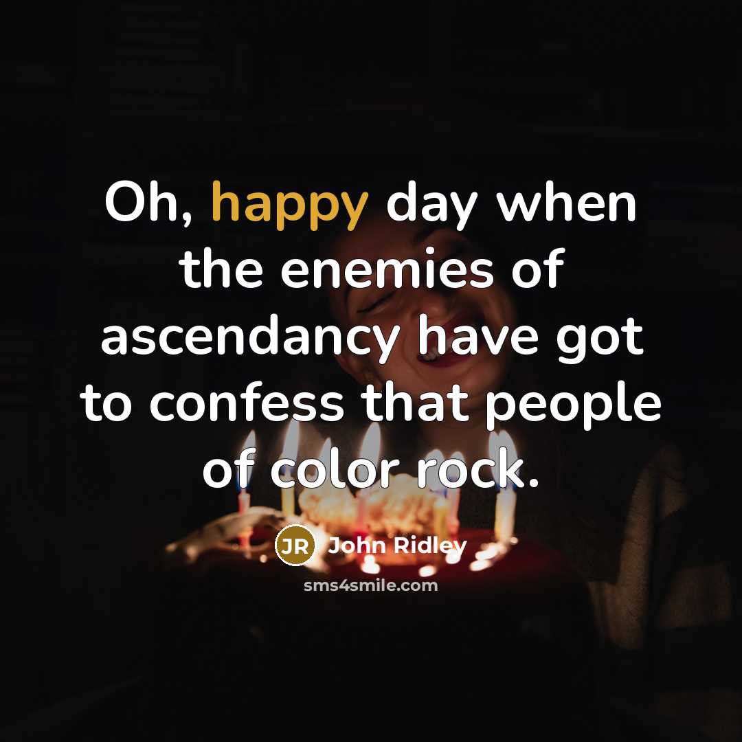 “Oh, happy day when the enemies of ascendancy have got…” quote by John Ridley