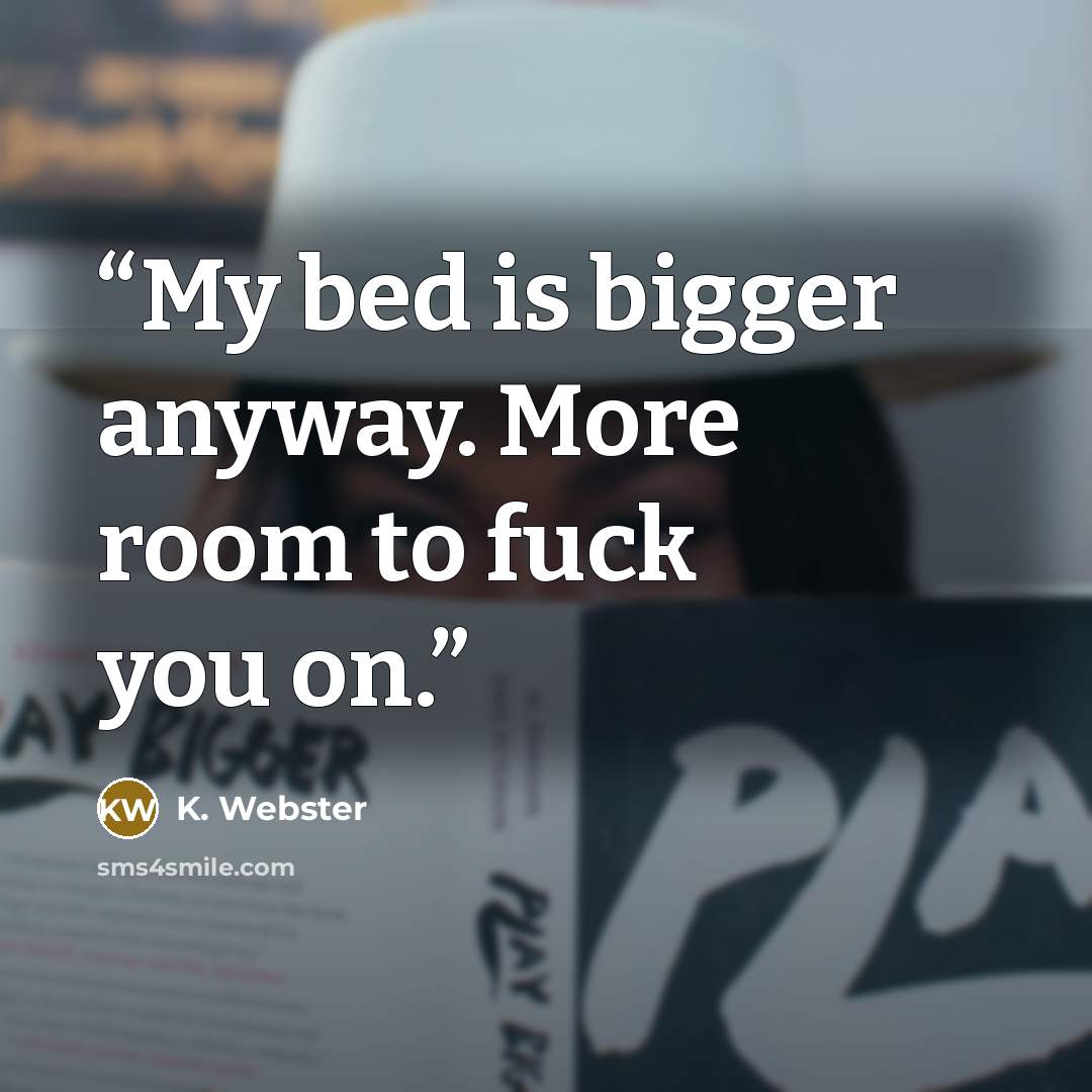 “My bed is bigger anyway. More room to fuck you on.” quote by K. Webster