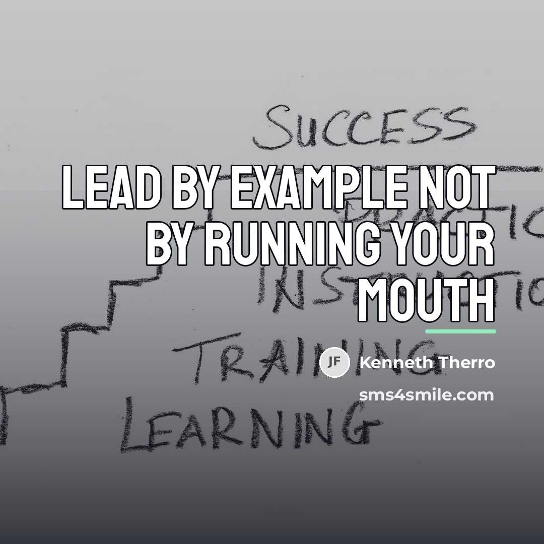 “Lead by example not by running your mouth…” quote by Kenneth Therro