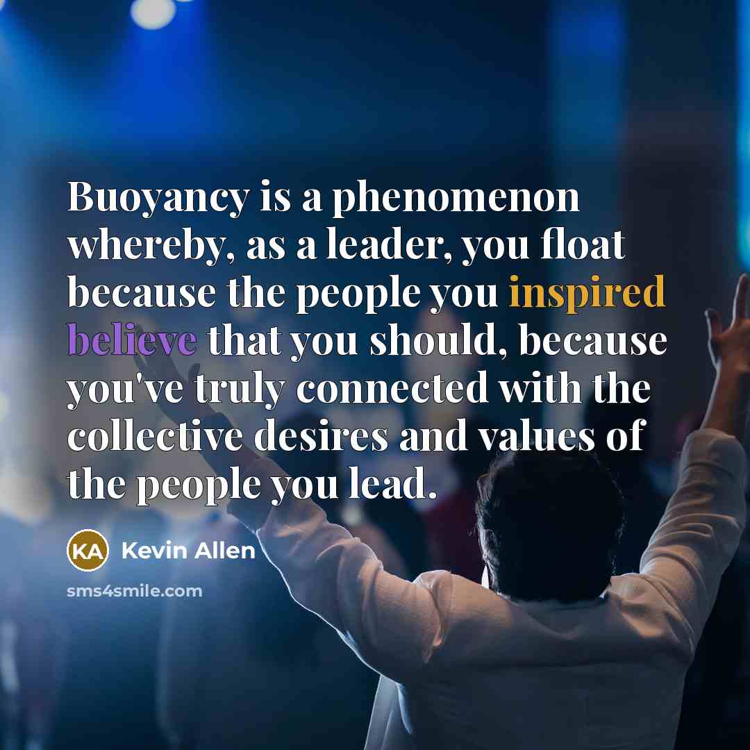 “Buoyancy is a phenomenon whereby, as a leader, you float…” quote by Kevin Allen
