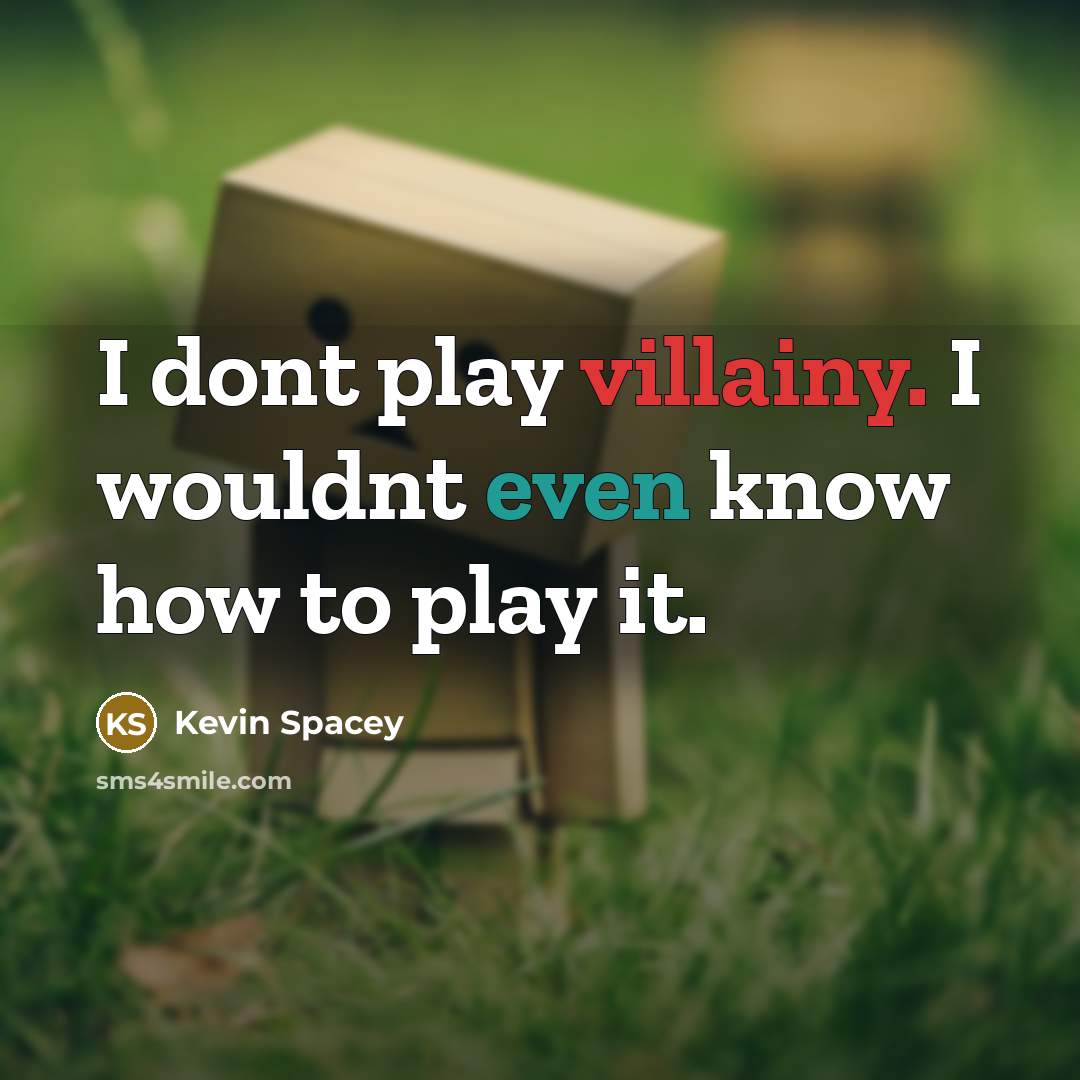 “I dont play villainy. I wouldnt even know how to play it.” quote by Kevin Spacey