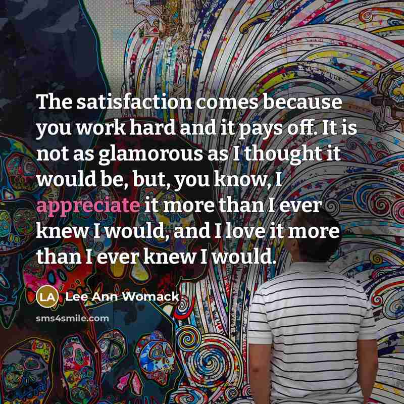 “The satisfaction comes because you work hard and it pays…” quote by Lee Ann Womack