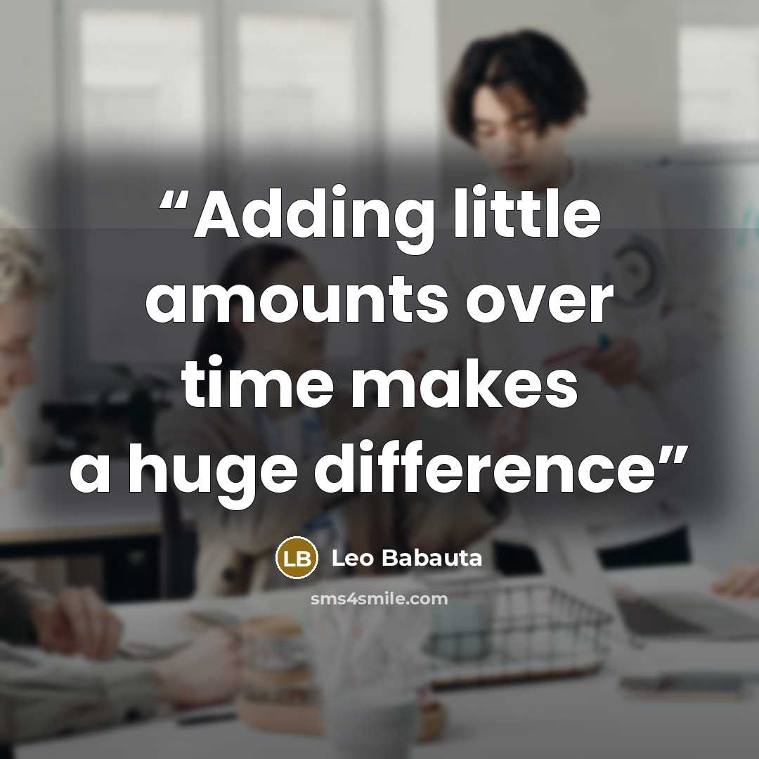 “Adding little amounts over time makes a huge difference” quote by Leo Babauta