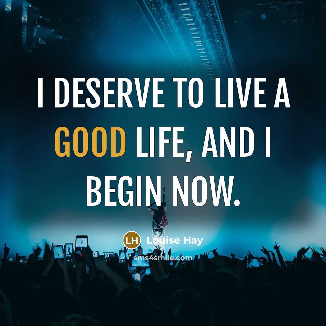 “I deserve to live a good life, and I begin now.” quote by Louise Hay