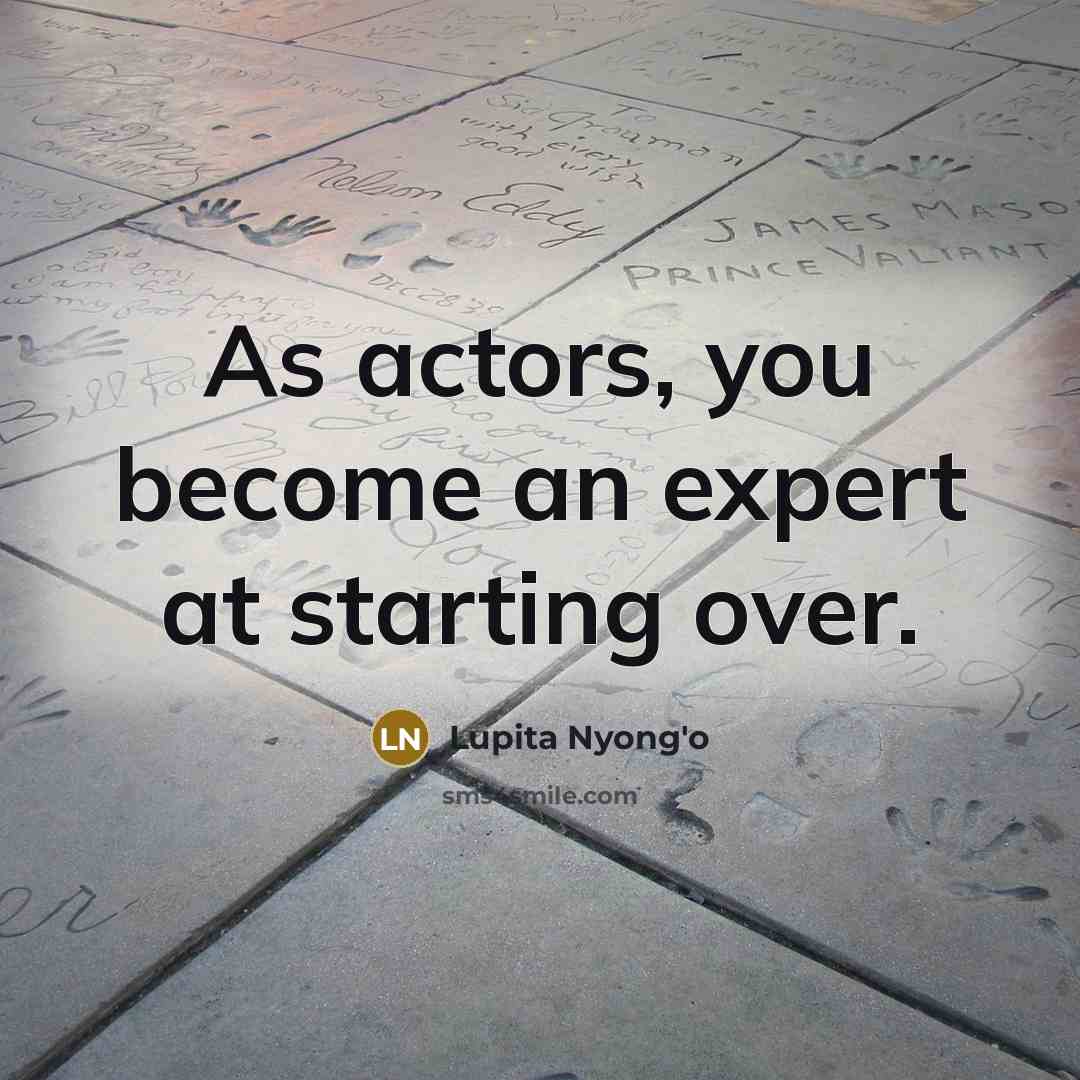 “As actors, you become an expert at starting over.” quote by Lupita Nyong'o