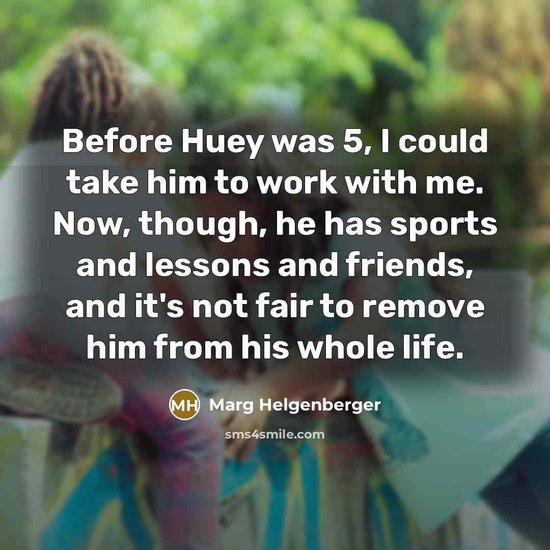 “Before Huey was 5, I could take him to work…” quote by Marg Helgenberger