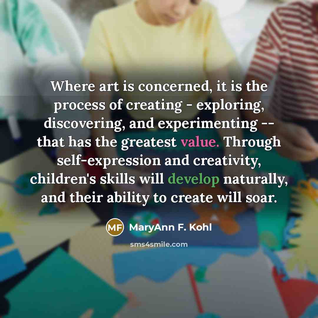 “Where art is concerned, it is the process of creating…” quote by MaryAnn F. Kohl