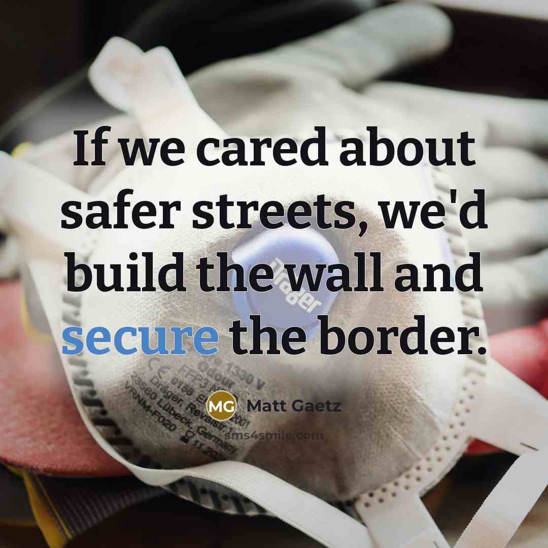 “If we cared about safer streets, we'd build the wall…” quote by Matt Gaetz