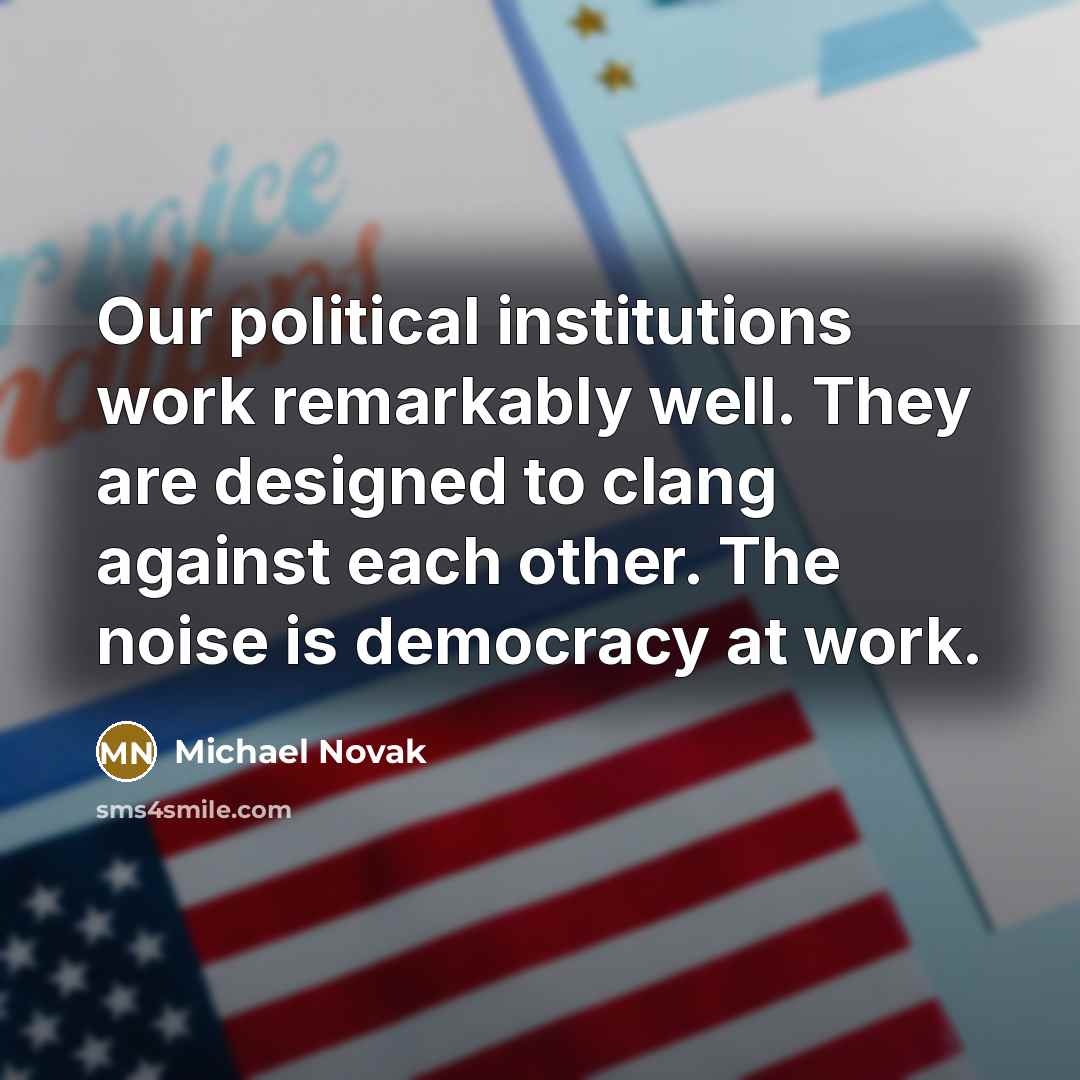 “Our political institutions work remarkably well. They are designed to…” quote by Michael Novak