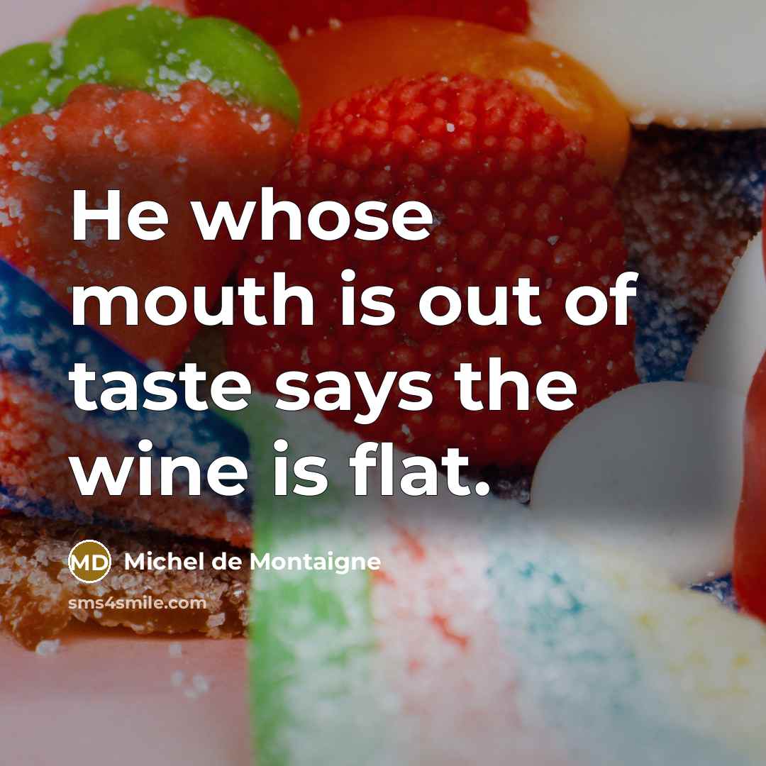 “He whose mouth is out of taste says the wine…” quote by Michel de Montaigne
