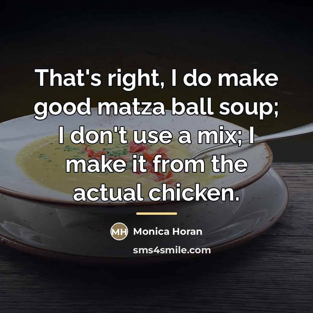 “That's right, I do make good matza ball soup; I…” quote by Monica Horan