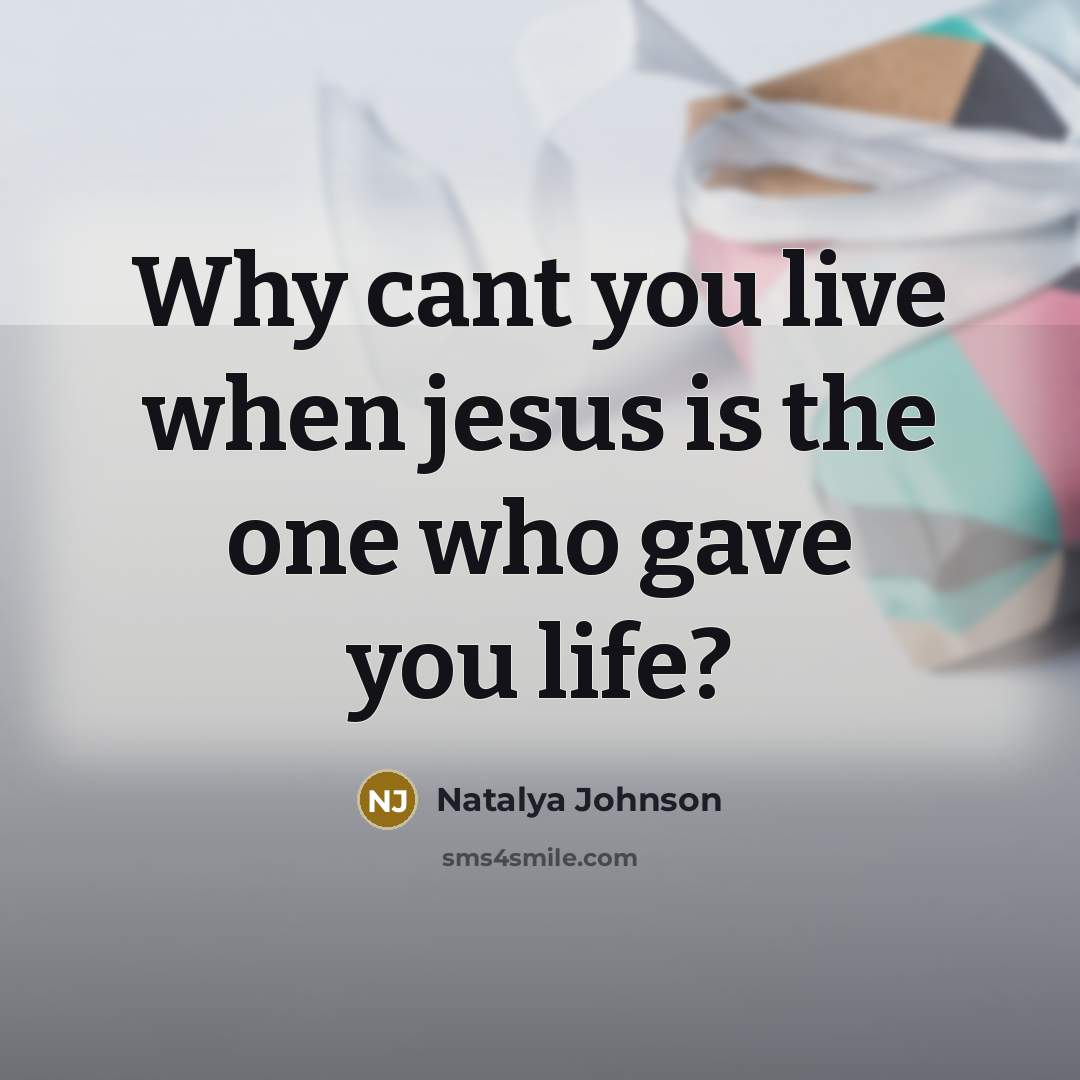 “Why cant you live when jesus is the one who gave you life?” quote by Natalya Johnson