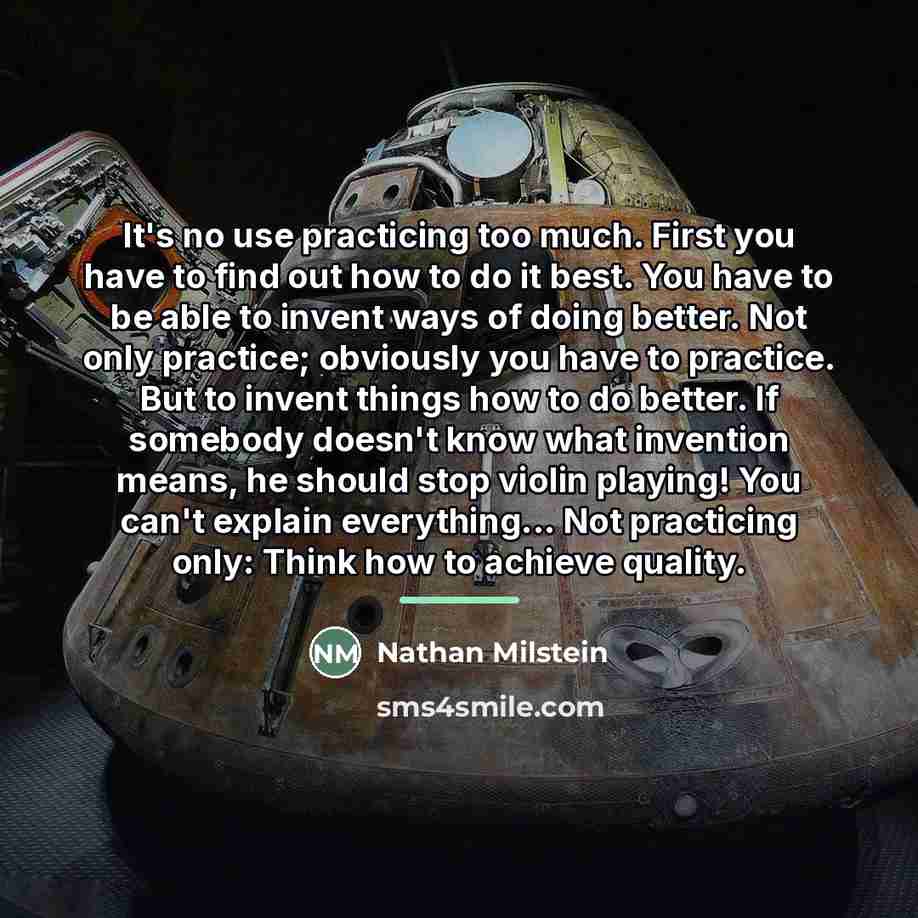 “It's no use practicing too much. First you have to…” quote by Nathan Milstein