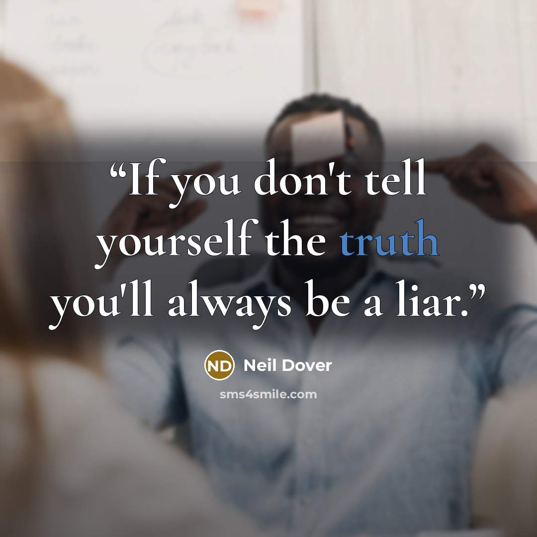 “If you don't tell yourself the truth you'll always be a liar.” quote by Neil Dover