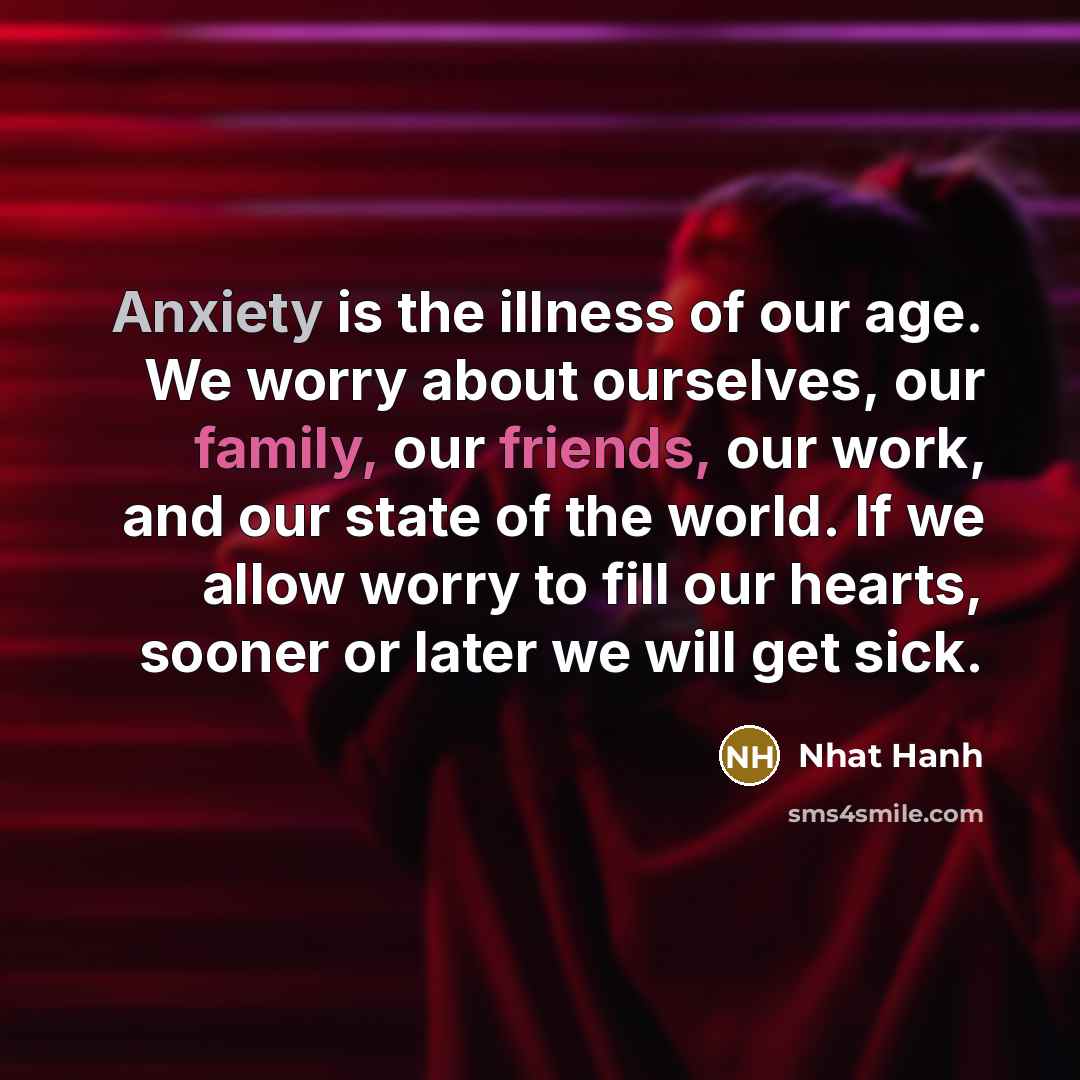 “Anxiety is the illness of our age. We worry about…” quote by Nhat Hanh