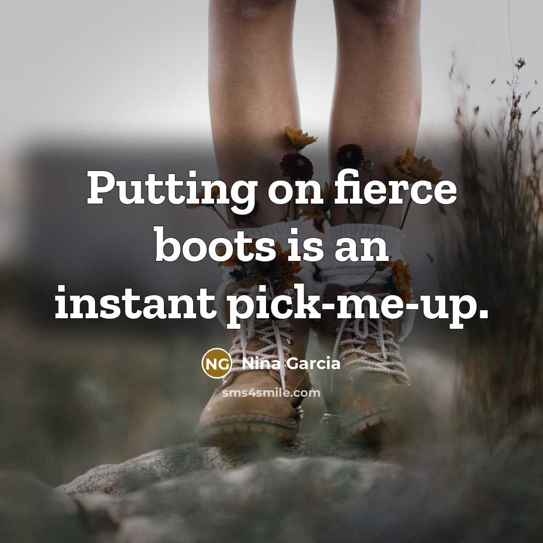 “Putting on fierce boots is an instant pick-me-up.…” quote by Nina Garcia