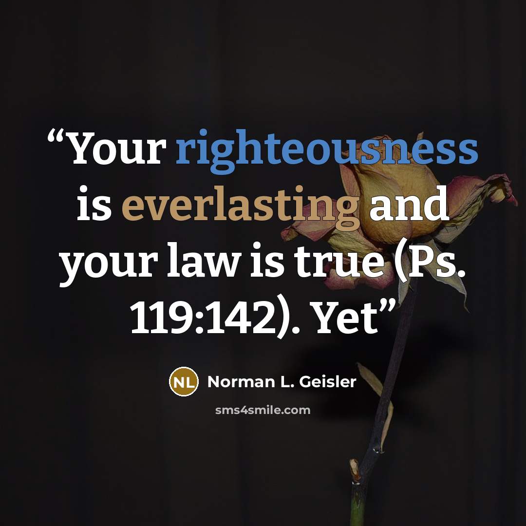“Your righteousness is everlasting and your law is true (Ps. 119:142). Yet” quote by Norman L. Geisler
