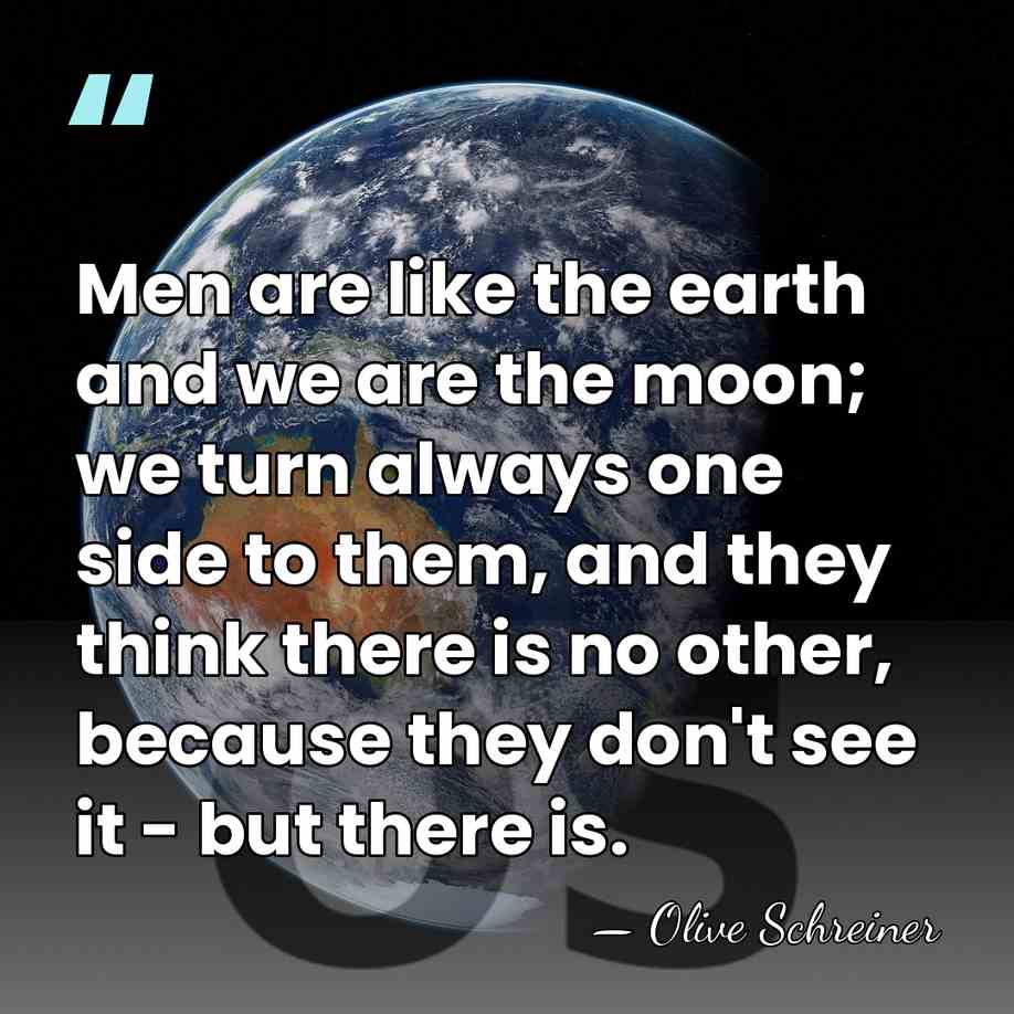 Men are like the earth and we are the moon; we turn&hellip; - Olive Schreiner